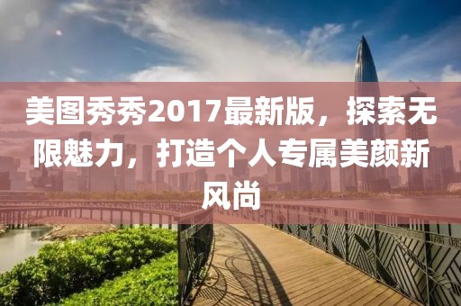美图秀秀2017最新版，探索无限魅力，打造个人专属美颜新风尚