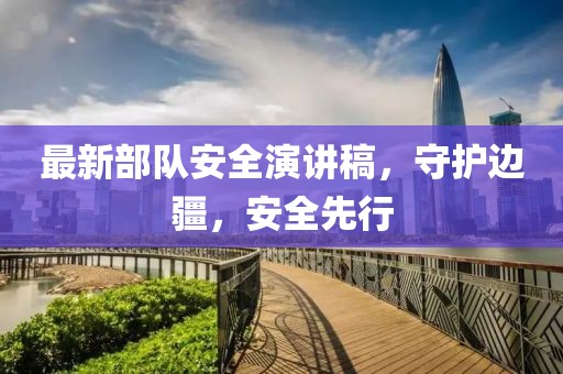 最新部队安全演讲稿，守护边疆，安全先行