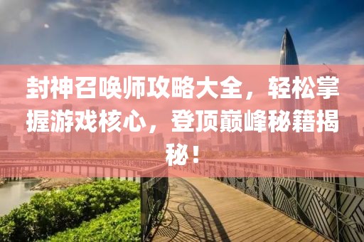 封神召唤师攻略大全，轻松掌握游戏核心，登顶巅峰秘籍揭秘！