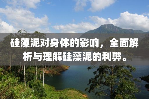 硅藻泥对身体的影响，全面解析与理解硅藻泥的利弊。