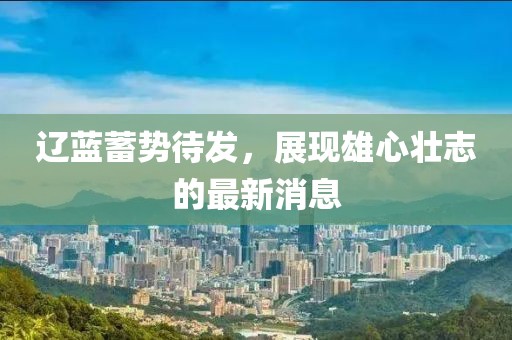 辽蓝蓄势待发，展现雄心壮志的最新消息