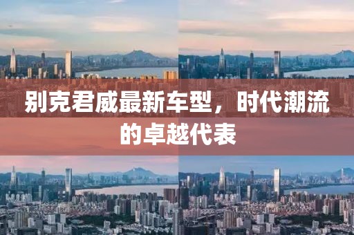 别克君威最新车型，时代潮流的卓越代表