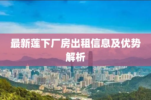 最新莲下厂房出租信息及优势解析
