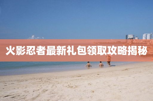 火影忍者最新礼包领取攻略揭秘