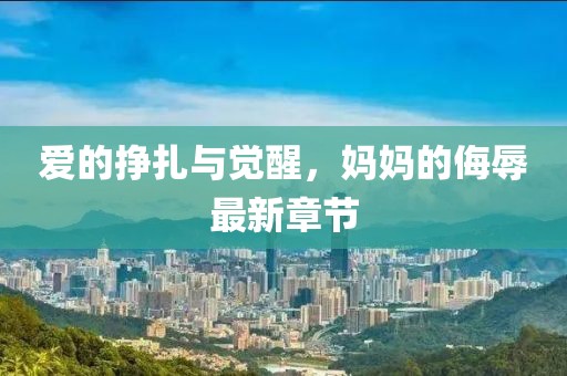 爱的挣扎与觉醒，妈妈的侮辱最新章节