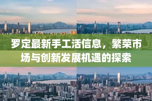 罗定最新手工活信息，繁荣市场与创新发展机遇的探索