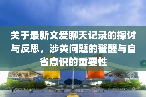 关于最新文爱聊天记录的探讨与反思，涉黄问题的警醒与自省意识的重要性