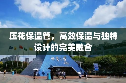 压花保温管，高效保温与独特设计的完美融合