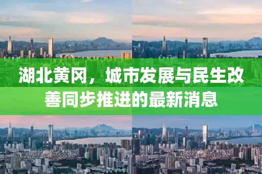 湖北黄冈，城市发展与民生改善同步推进的最新消息