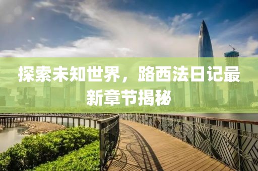 探索未知世界，路西法日记最新章节揭秘