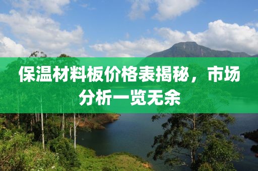 保温材料板价格表揭秘，市场分析一览无余