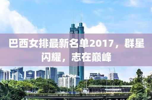 巴西女排最新名单2017，群星闪耀，志在巅峰