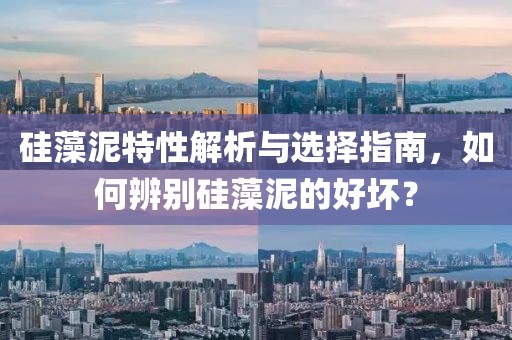 硅藻泥特性解析与选择指南，如何辨别硅藻泥的好坏？