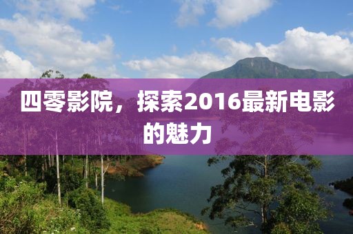 四零影院，探索2016最新电影的魅力