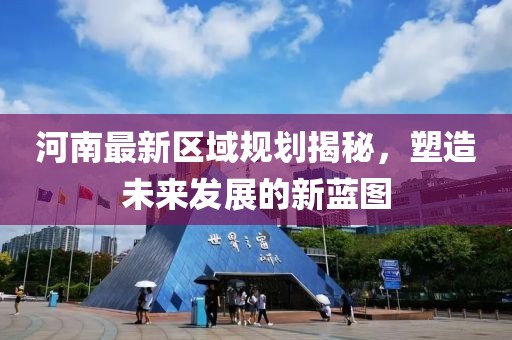 河南最新区域规划揭秘，塑造未来发展的新蓝图