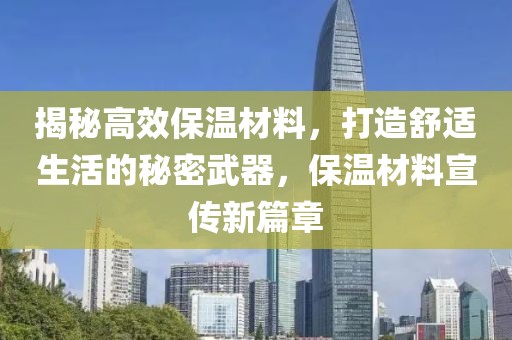 揭秘高效保温材料，打造舒适生活的秘密武器，保温材料宣传新篇章