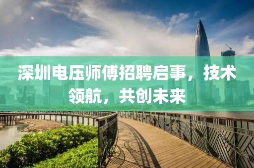 深圳电压师傅招聘启事，技术领航，共创未来