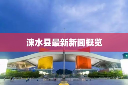 涞水县最新新闻概览