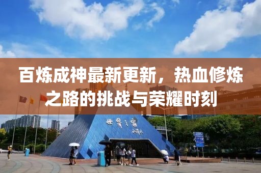 百炼成神最新更新，热血修炼之路的挑战与荣耀时刻