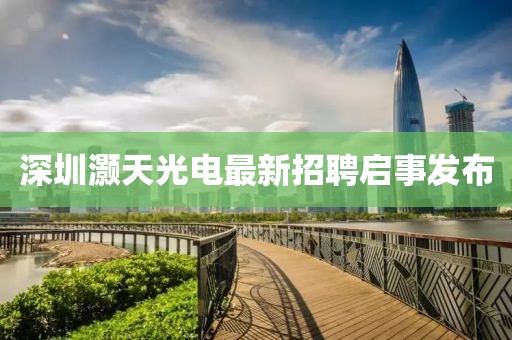 深圳灏天光电最新招聘启事发布