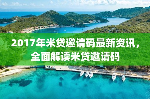 2017年米贷邀请码最新资讯，全面解读米贷邀请码