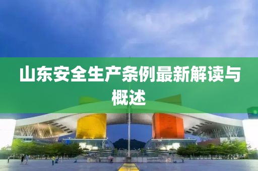 山东安全生产条例最新解读与概述
