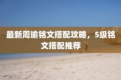 最新周瑜铭文搭配攻略，5级铭文搭配推荐