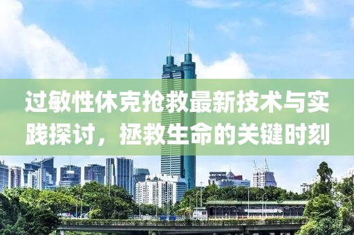 过敏性休克抢救最新技术与实践探讨，拯救生命的关键时刻