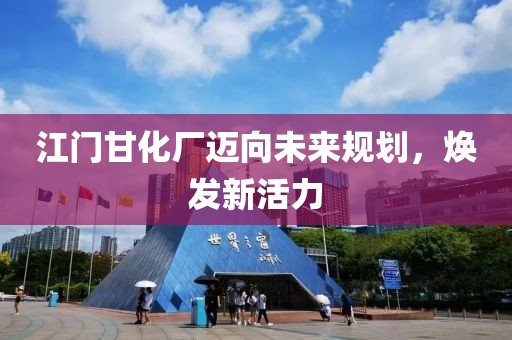 江门甘化厂迈向未来规划，焕发新活力