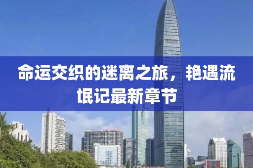 命运交织的迷离之旅，艳遇流氓记最新章节