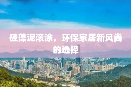 硅藻泥滚涂，环保家居新风尚的选择