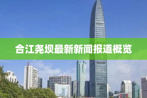 合江尧坝最新新闻报道概览