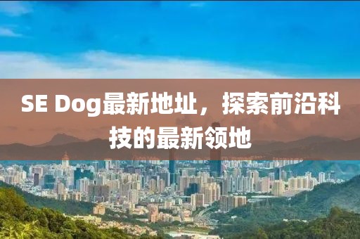 SE Dog最新地址，探索前沿科技的最新领地
