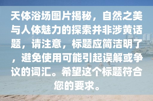 天体浴场图片揭秘，自然之美与人体魅力的探索并非涉黄话题，请注意，标题应简洁明了，避免使用可能引起误解或争议的词汇。希望这个标题符合您的要求。