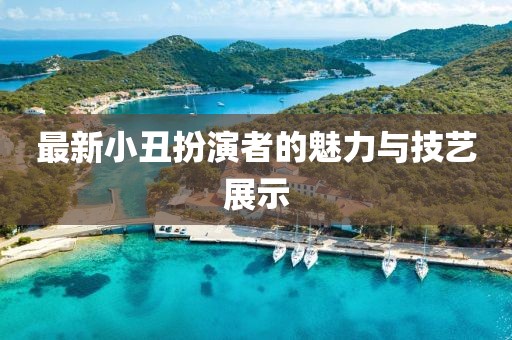 最新小丑扮演者的魅力与技艺展示