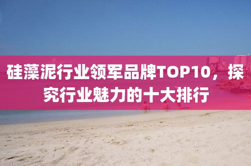 硅藻泥行业领军品牌TOP10，探究行业魅力的十大排行