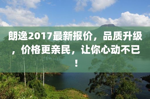 朗逸2017最新报价，品质升级，价格更亲民，让你心动不已！