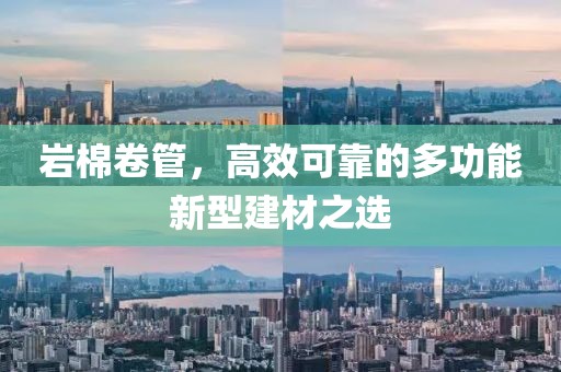 岩棉卷管，高效可靠的多功能新型建材之选