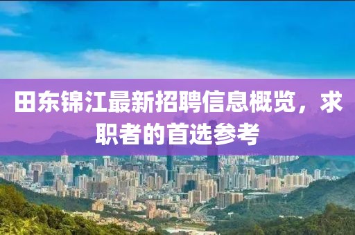 田东锦江最新招聘信息概览，求职者的首选参考