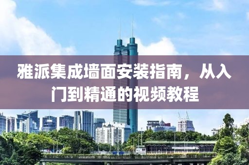 雅派集成墙面安装指南，从入门到精通的视频教程