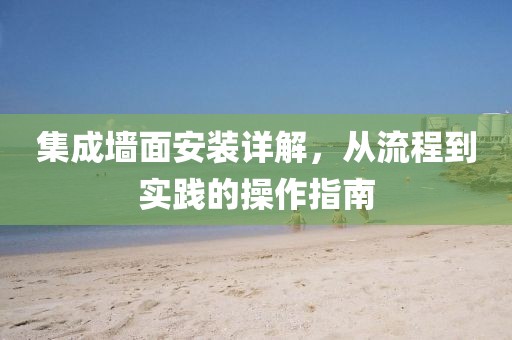 集成墙面安装详解，从流程到实践的操作指南