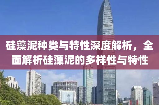 硅藻泥种类与特性深度解析，全面解析硅藻泥的多样性与特性
