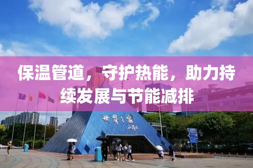 保温管道，守护热能，助力持续发展与节能减排