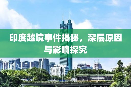 印度越境事件揭秘，深层原因与影响探究