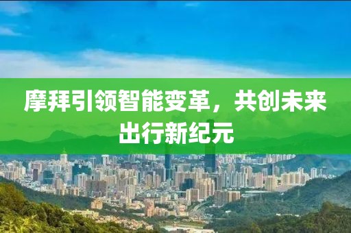 摩拜引领智能变革，共创未来出行新纪元