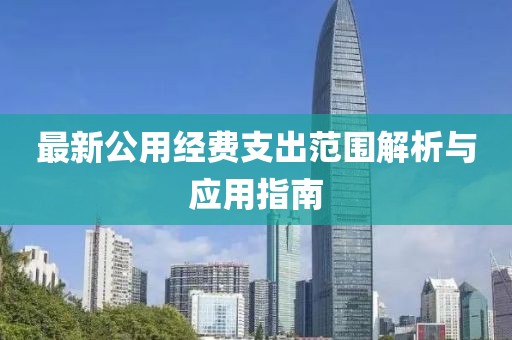 最新公用经费支出范围解析与应用指南