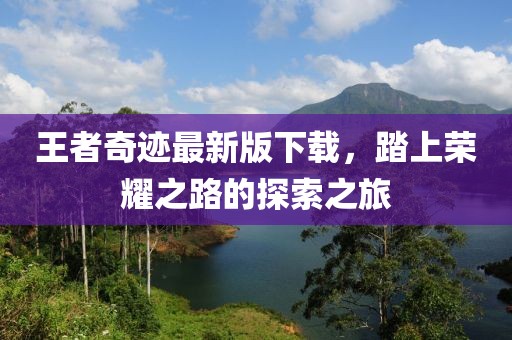 王者奇迹最新版下载，踏上荣耀之路的探索之旅