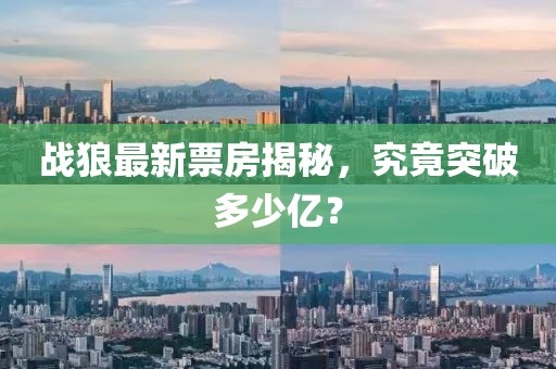 战狼最新票房揭秘，究竟突破多少亿？