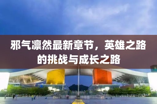 邪气凛然最新章节，英雄之路的挑战与成长之路