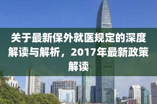 关于最新保外就医规定的深度解读与解析，2017年最新政策解读